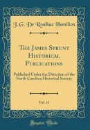 The James Sprunt Historical Publications, Vol. 11: Published Under the Direction of the North Carolina Historical Society (Classic Reprint)