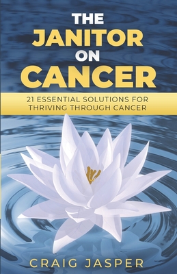 The Janitor on Cancer: 21 Essential Solutions for Thriving Through Cancer - Buritz, Shannon (Editor), and Imperial, Mark (Editor), and Jasper, Craig