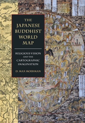 The Japanese Buddhist World Map: Religious Vision and the Cartographic Imagination - Moerman, D Max, Professor