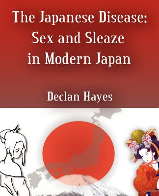 The Japanese Disease: Sex and Sleaze in Modern Japan - Hayes, Declan