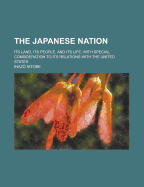 The Japanese Nation; Its Land, Its People, and Its Life, with Special Consideration to Its Relations with the United States