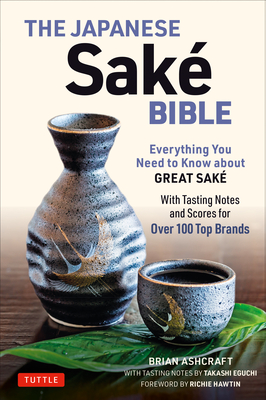 The Japanese Sake Bible: Everything You Need to Know about Great Sake (with Tasting Notes and Scores for Over 100 Top Brands) - Ashcraft, Brian, and Eguchi, Takashi, and Hawtin, Richie (Foreword by)