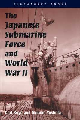 The Japanese Submarine Force and World War II - Boyd, Carl, and Yoshida, Akihiko