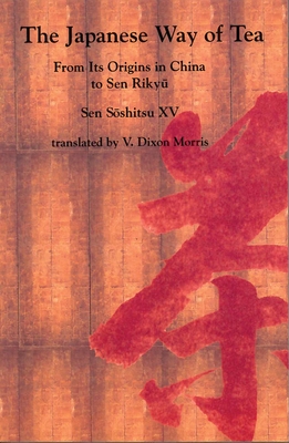 The Japanese Way of Tea: From Its Origins in China to Sen Rikyu - S shitsu XV, Sen, and Morris, V Dixon (Translated by)