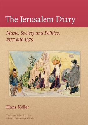 The Jerusalem Diary: Music, Society, and Politics, 1977 and 1979 - Keller, Hans, and Wintle, Christopher (Editor), and Williams, Fiona (Editor)