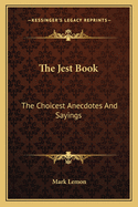 The Jest Book: The Choicest Anecdotes And Sayings