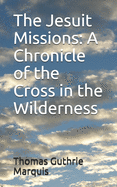 The Jesuit Missions: A Chronicle of the Cross in the Wilderness