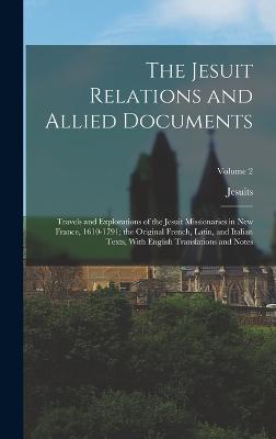 The Jesuit Relations and Allied Documents: Travels and Explorations of the Jesuit Missionaries in New France, 1610-1791; the Original French, Latin, and Italian Texts, With English Translations and Notes; Volume 2 - Jesuits