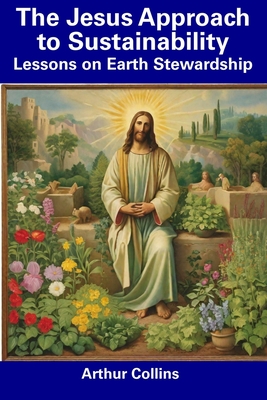 The Jesus Approach to Sustainability: Lessons on Earth Stewardship - Collins, Arthur