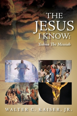 The Jesus I Know: Yeshua The Messiah - Kaiser, Walter C, Jr.