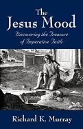 The Jesus Mood: Discovering the Treasure of Imperative Faith - Murray, Richard K