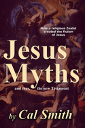 The Jesus Myths: How a religious zealot created the fiction of Jesus and thus the New Testament