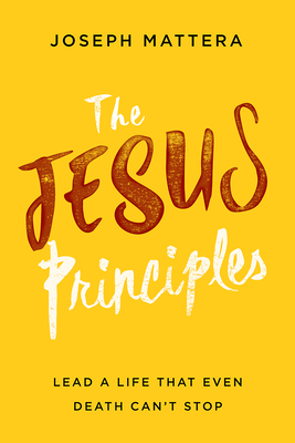 The Jesus Principles: Lead a Life That Even Death Can't Stop - Mattera, Joseph