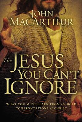 The Jesus You Can't Ignore: What You Must Learn from the Bold Confrontations of Christ - MacArthur, John F