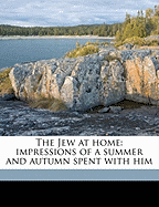 The Jew at Home: Impressions of a Summer and Autumn Spent with Him
