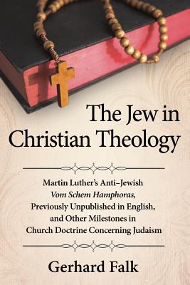 The Jew in Christian Theology: Martin Luther's Anti-Jewish Vom Schem Hamphoras, Previously Unpublished in English, and Other Milestones in Church Doctrine Concerning Judaism - Falk, Gerhard