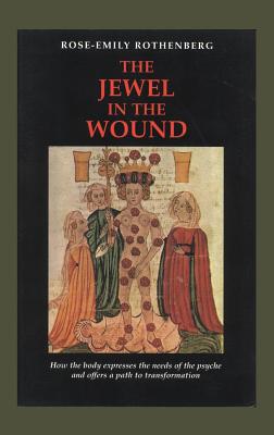 The Jewel in the Wound: How the Body Expresses the Needs of the Psyche and Offers a Path to Transformation - Rothenberg, Rose-Emily