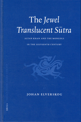 The Jewel Translucent S tra: Altan Khan and the Mongols in the Sixteenth Century - Elverskog, Johan