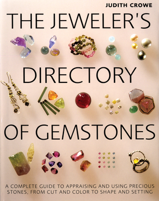 The Jeweler's Directory of Gemstones: A Complete Guide to Appraising and Using Precious Stones from Cut and Color to Shape and Settings - Crowe, Judith