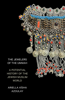 The Jewelers of the Ummah: A Potential History of the Jewish Muslim World - Azoulay, Ariella Asha