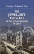 The Jeweller's Assistant in the Art of Working in Gold: a Practical Treatise for Masters and Workmen, Compiled From the Experience of Thirty Years' Workship Practice