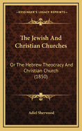 The Jewish and Christian Churches: Or the Hebrew Theocracy and Christian Church (1850)