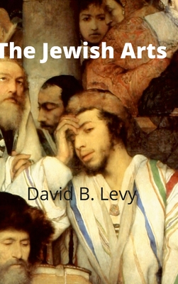 The Jewish Arts: Music, Art, Architecture, Film, Dance - Levy, David B