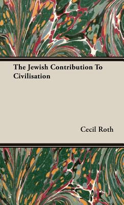 The Jewish Contribution To Civilisation - Roth, Cecil, Professor