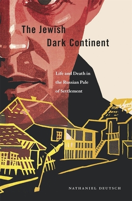 The Jewish Dark Continent: Life and Death in the Russian Pale of Settlement - Deutsch, Nathaniel