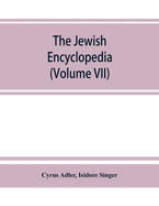The Jewish encyclopedia: a descriptive record of the history, religion, literature, and customs of the Jewish people from the earliest times to the present day (Volume VII)