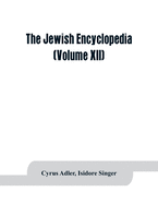 The Jewish encyclopedia: a descriptive record of the history, religion, literature, and customs of the Jewish people from the earliest times to the present day (Volume XII)