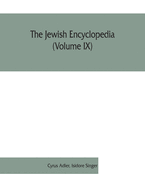 The Jewish encyclopedia (Volume IX): a descriptive record of the history, religion, literature, and customs of the Jewish people from the earliest times to the present day