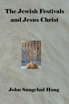 The Jewish Festivals and Jesus Christ - Hong, John Sungschul