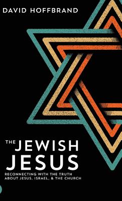 The Jewish Jesus: Reconnecting with the Truth about Jesus, Israel, and the Church - Hoffbrand, David