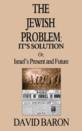 The Jewish Problem: It's Solution: Or, Israel's Present and Future