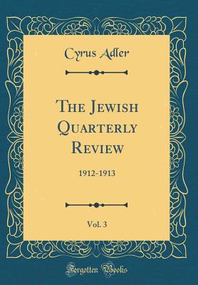 The Jewish Quarterly Review, Vol. 3: 1912-1913 (Classic Reprint) - Adler, Cyrus