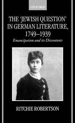 The Jewish Question in German Literature, 1749-1939: Emancipation and Its Discontents - Robertson, Ritchie