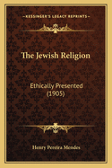 The Jewish Religion: Ethically Presented (1905)