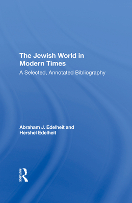 The Jewish World In Modern Times: A Selected, Annotated Bibliography - Edelheit, Abraham J, and Edelheit, Hershel