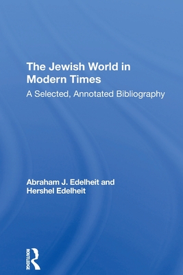 The Jewish World In Modern Times: A Selected, Annotated Bibliography - Edelheit, Abraham J, and Edelheit, Hershel