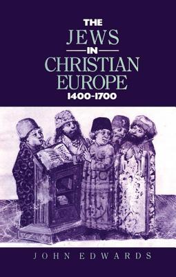 The Jews in Christian Europe 1400-1700 - Edwards, J