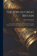 The Jews in Great Britain: Being a Series of Six Lectures, Delivered in the Liverpool Collegiate Institution, On the Antiquities of the Jews in England