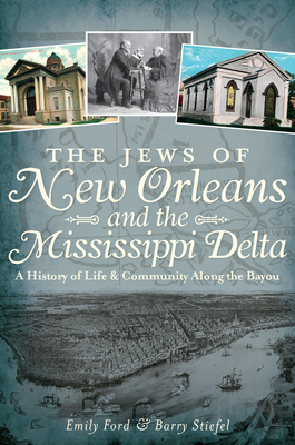 The Jews of New Orleans and the Mississippi Delta: A History of Life and Community Along the Bayou - Ford, Emily, and Stiefel, Barry