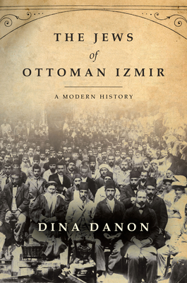 The Jews of Ottoman Izmir: A Modern History - Danon, Dina