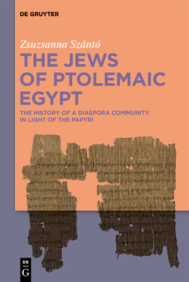 The Jews of Ptolemaic Egypt: The History of a Diaspora Community in Light of the Papyri - Sznt, Zsuzsanna