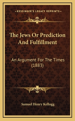 The Jews Or Prediction And Fulfillment: An Argument For The Times (1883) - Kellogg, Samuel Henry