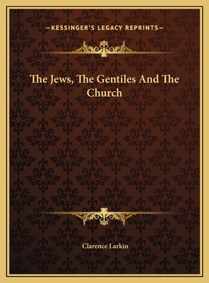 The Jews, the Gentiles and the Church - Larkin, Clarence