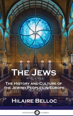 The Jews: The History and Culture of the Jewish Peoples in Europe - Belloc, Hilaire