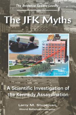 The JFK Myths: A Scientific Investigation of the Kennedy Assassination - Sturdivan, Larry