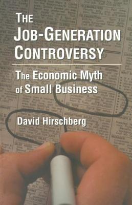 The Job-Generation Controversy: The Economic Myth of Small Business: The Economic Myth of Small Business - Hirschberg, David